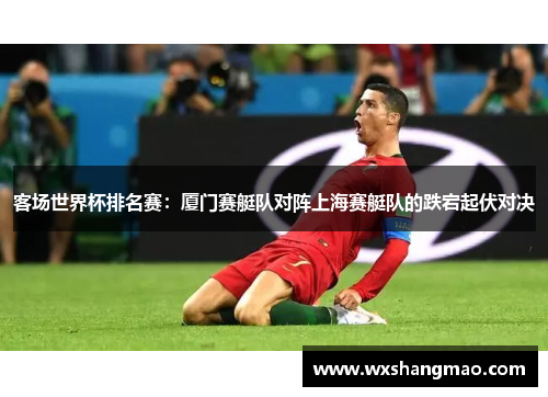 客场世界杯排名赛：厦门赛艇队对阵上海赛艇队的跌宕起伏对决