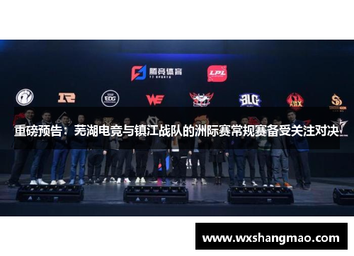重磅预告：芜湖电竞与镇江战队的洲际赛常规赛备受关注对决