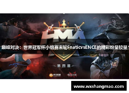 巅峰对决：世界冠军杯小组赛末轮FnaticvsENCE的精彩纷呈较量